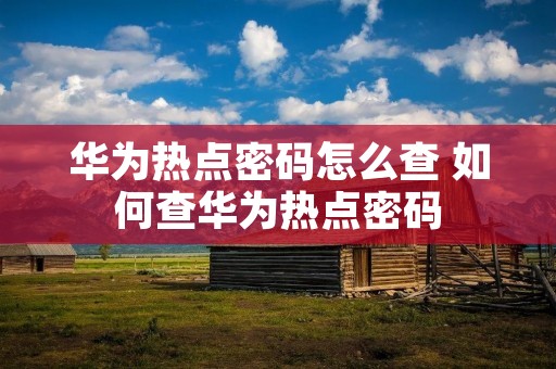 华为热点密码怎么查 如何查华为热点密码 华为热点密码怎么查 如何查华为热点密码