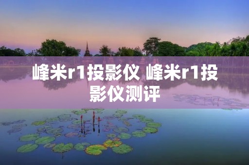峰米r1投影仪 峰米r1投影仪测评