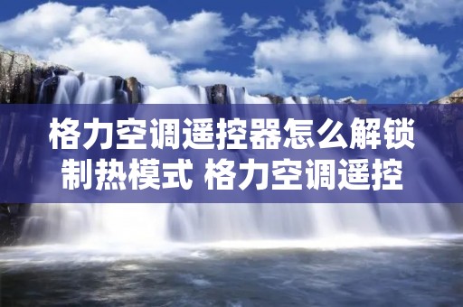 格力空调遥控器怎么解锁制热模式 格力空调遥控器怎么解锁制热模式视频
