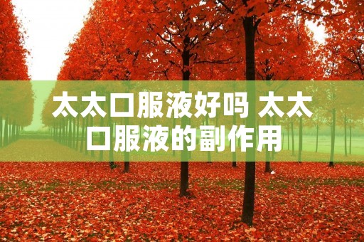 太太口服液好吗 太太口服液的副作用