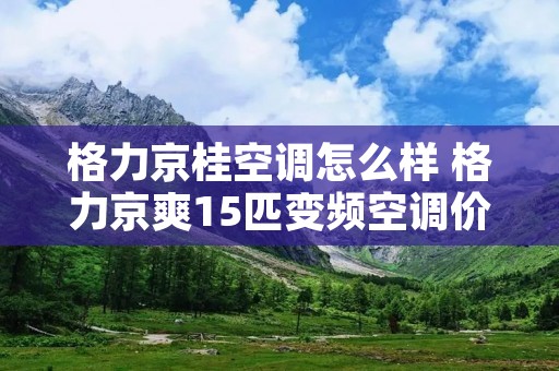 格力京桂空调怎么样 格力京爽15匹变频空调价格