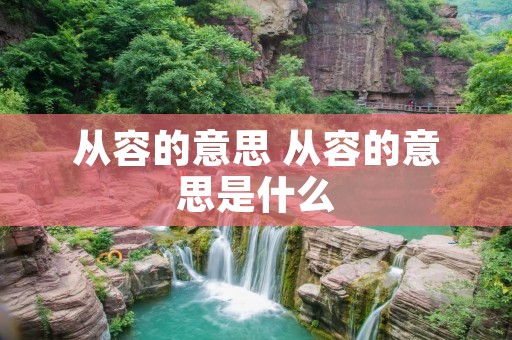 从容的意思 从容的意思是什么