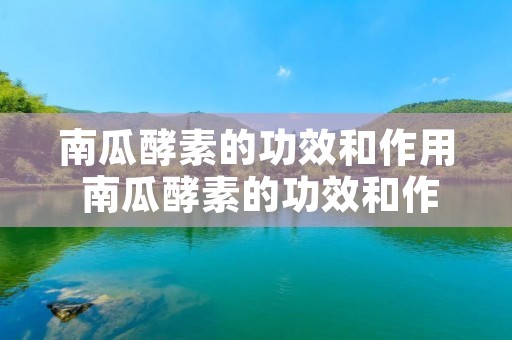 南瓜酵素的功效和作用 南瓜酵素的功效和作用及禁忌 南瓜酵素的功效和作用 南瓜酵素的功效和作用及禁忌