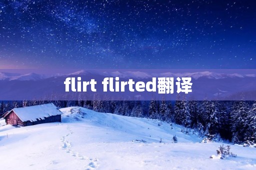 flirt flirted翻译 flirt flirted翻译