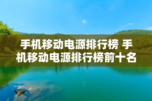 手机移动电源排行榜 手机移动电源排行榜前十名