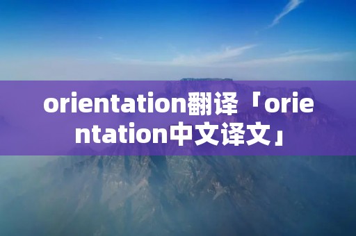 orientation翻译「orientation中文译文」