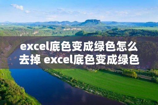 excel底色变成绿色怎么去掉 excel底色变成绿色怎么去掉win10
