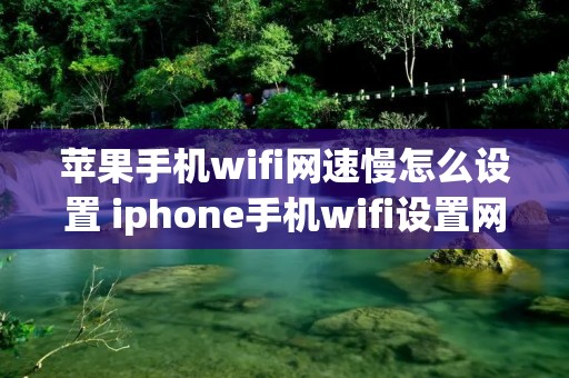 苹果手机wifi网速慢怎么设置 iphone手机wifi设置网速变快 苹果手机wifi网速慢怎么设置 iphone手机wifi设置网速变快