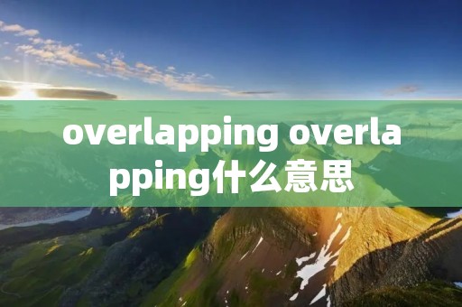 overlapping overlapping什么意思