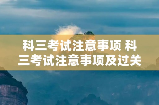 科三考试注意事项 科三考试注意事项及过关技巧