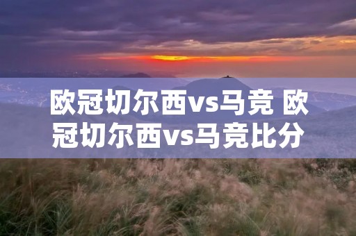 欧冠切尔西vs马竞 欧冠切尔西vs马竞比分预测