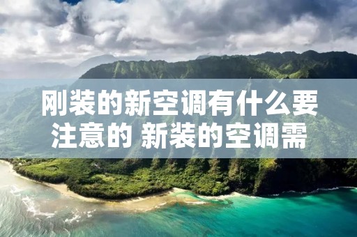 刚装的新空调有什么要注意的 新装的空调需要注意什么