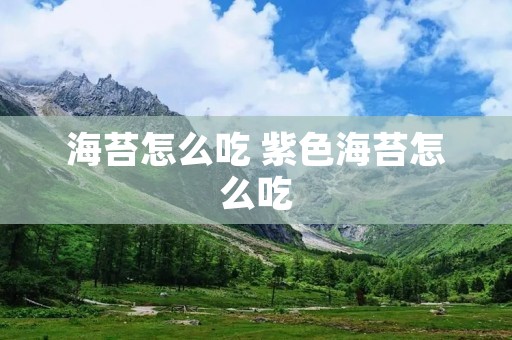 海苔怎么吃 紫色海苔怎么吃 海苔怎么吃 紫色海苔怎么吃