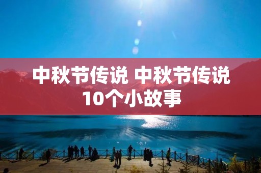 中秋节传说 中秋节传说10个小故事