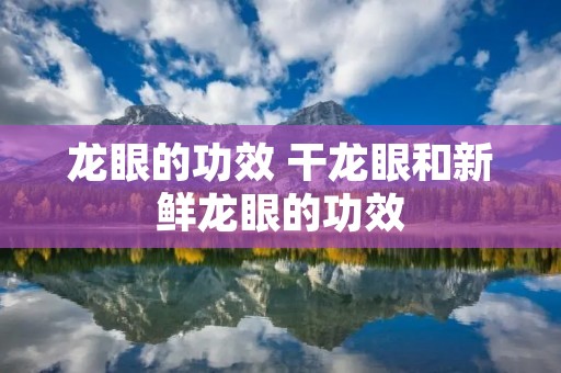 龙眼的功效 干龙眼和新鲜龙眼的功效