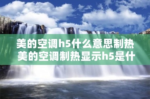 美的空调h5什么意思制热 美的空调制热显示h5是什么问题