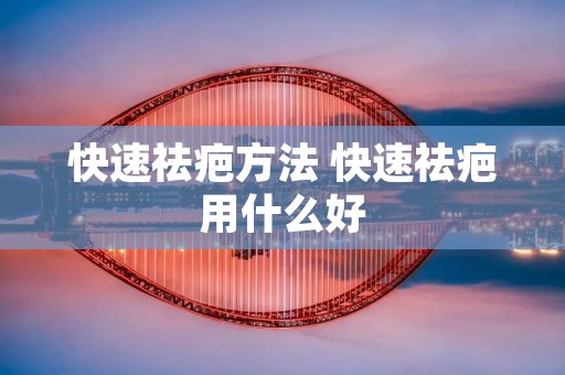 快速祛疤方法 快速祛疤用什么好