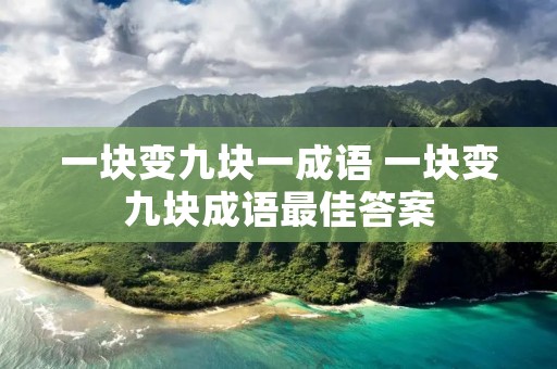 一块变九块一成语 一块变九块成语最佳答案