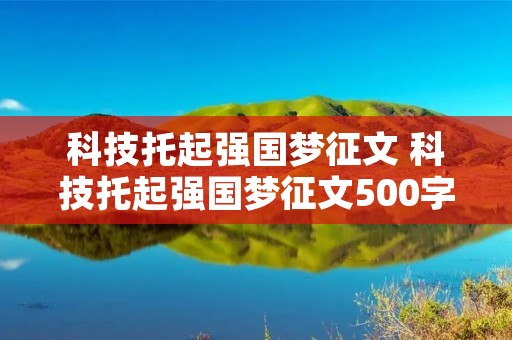 科技托起强国梦征文 科技托起强国梦征文500字