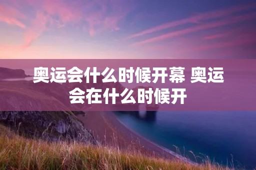 奥运会什么时候开幕 奥运会在什么时候开