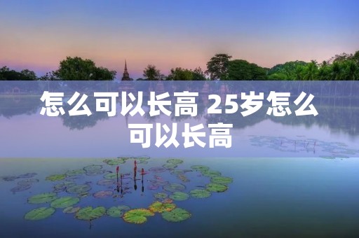 怎么可以长高 25岁怎么可以长高