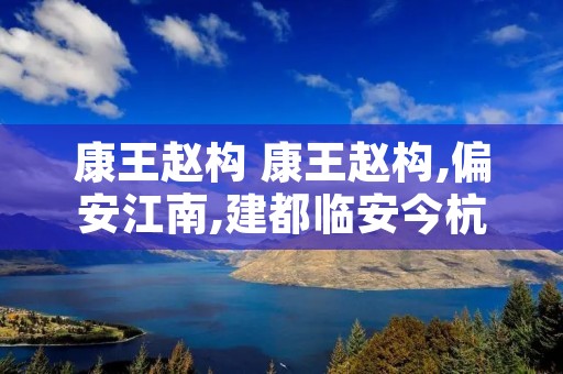 康王赵构 康王赵构,偏安江南,建都临安今杭州 康王赵构 康王赵构,偏安江南,建都临安今杭州