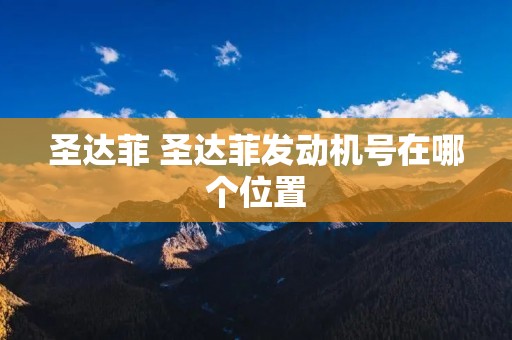 圣达菲 圣达菲发动机号在哪个位置