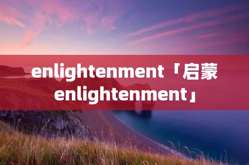 enlightenment「启蒙enlightenment」 enlightenment「启蒙enlightenment」