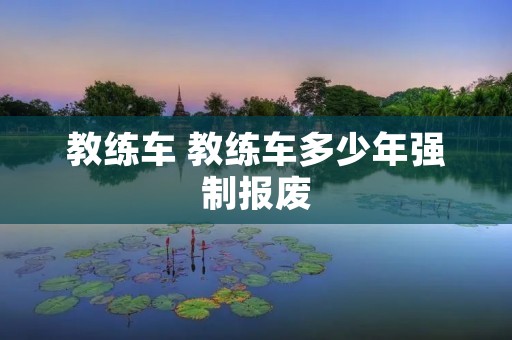 教练车 教练车多少年强制报废