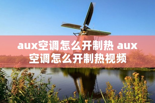 aux空调怎么开制热 aux空调怎么开制热视频 aux空调怎么开制热 aux空调怎么开制热视频