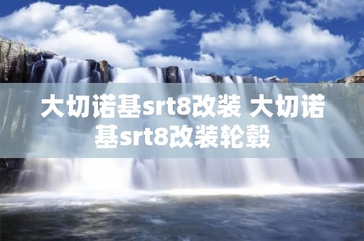 大切诺基srt8改装 大切诺基srt8改装轮毂
