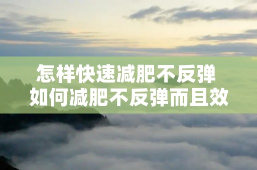 怎样快速减肥不反弹 如何减肥不反弹而且效果快