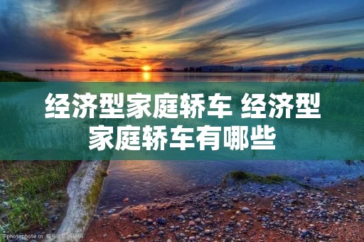 经济型家庭轿车 经济型家庭轿车有哪些