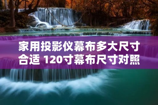 家用投影仪幕布多大尺寸合适 120寸幕布尺寸对照表