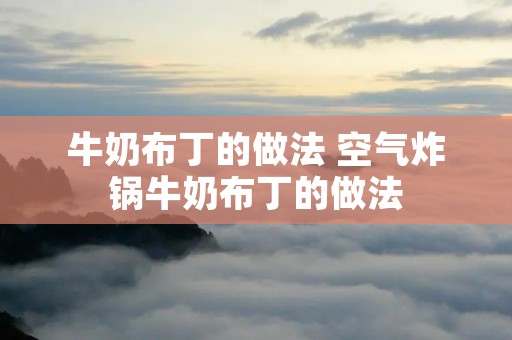 牛奶布丁的做法 空气炸锅牛奶布丁的做法