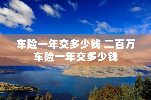 车险一年交多少钱 二百万车险一年交多少钱