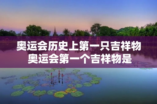 奥运会历史上第一只吉祥物 奥运会第一个吉祥物是 奥运会历史上第一只吉祥物 奥运会第一个吉祥物是