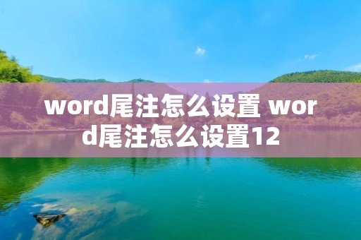 word尾注怎么设置 word尾注怎么设置12