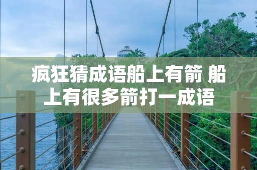 疯狂猜成语船上有箭 船上有很多箭打一成语