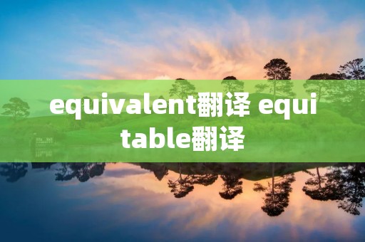 equivalent翻译 equitable翻译 equivalent翻译 equitable翻译
