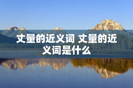 丈量的近义词 丈量的近义词是什么