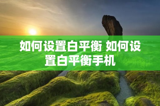 如何设置白平衡 如何设置白平衡手机
