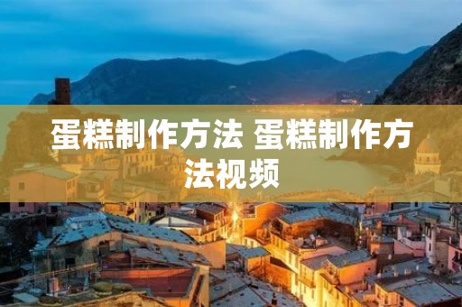 蛋糕制作方法 蛋糕制作方法视频