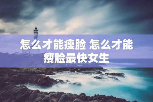 怎么才能瘦脸 怎么才能瘦脸最快女生
