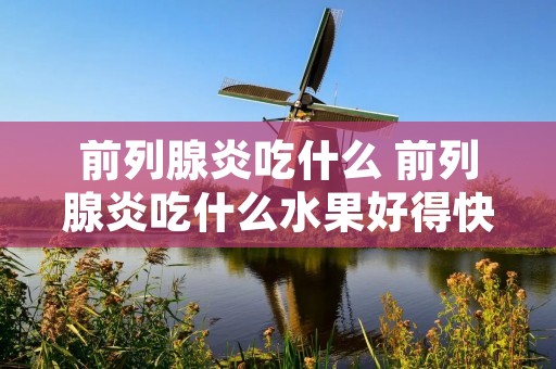 前列腺炎吃什么 前列腺炎吃什么水果好得快