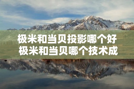 极米和当贝投影哪个好 极米和当贝哪个技术成熟