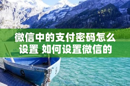 微信中的支付密码怎么设置 如何设置微信的支付密码?
