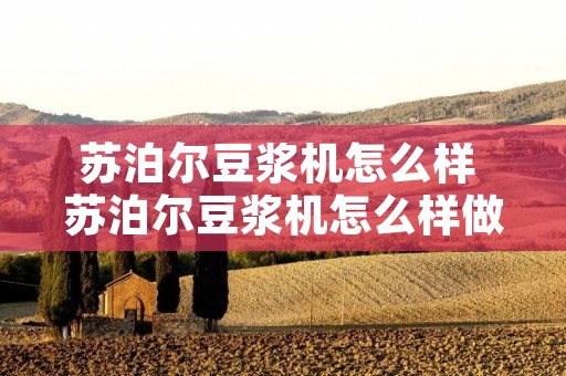 苏泊尔豆浆机怎么样 苏泊尔豆浆机怎么样做流食