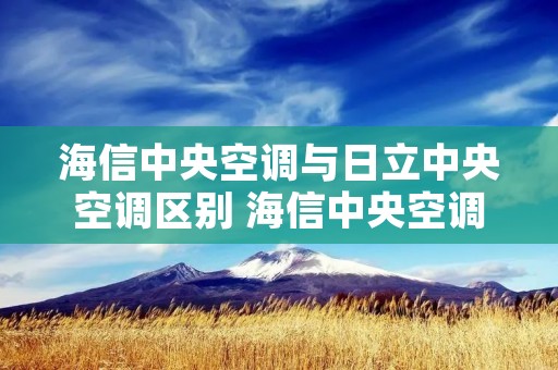 海信中央空调与日立中央空调区别 海信中央空调空调与日立中央空调