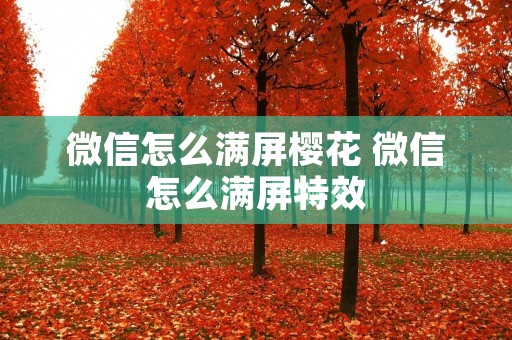 微信怎么满屏樱花 微信怎么满屏特效 微信怎么满屏樱花 微信怎么满屏特效